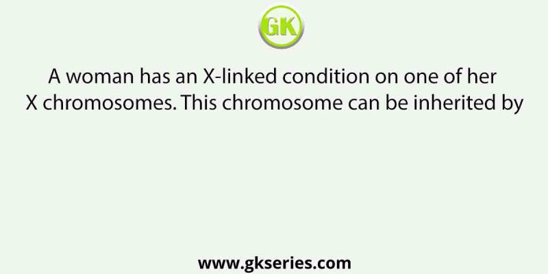 A woman has an X-linked condition on one of her X chromosomes. This chromosome can be inherited by