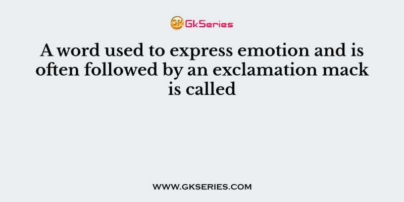 A word used to express emotion and is often followed by an exclamation mack is called
