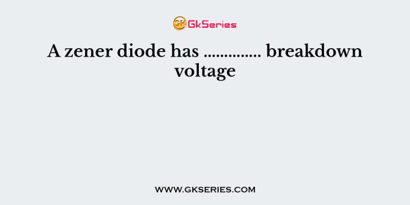 A zener diode has ………….. breakdown voltage