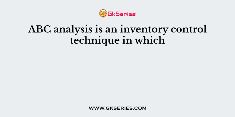 ABC analysis is an inventory control technique in which
