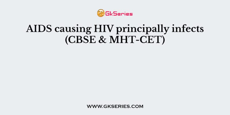 AIDS causing HIV principally infects (CBSE & MHT-CET)