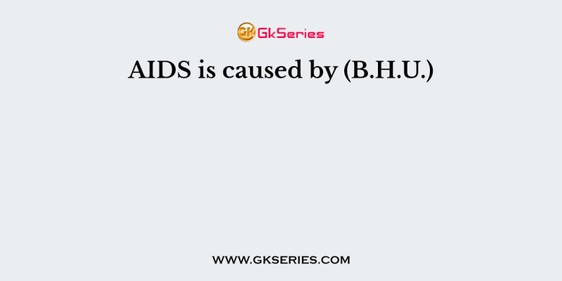 AIDS is caused by (B.H.U.)
