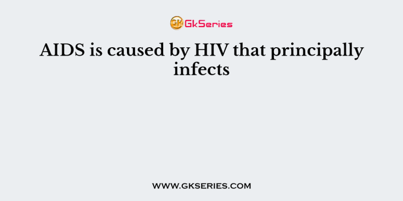 AIDS is caused by HIV that principally infects