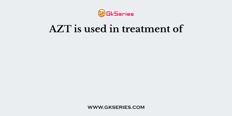 AZT is used in treatment of