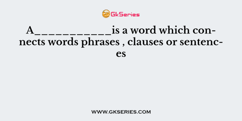 A___________is a word which connects words phrases , clauses or sentences
