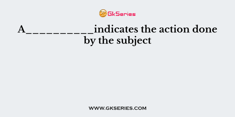 A__________indicates the action done by the subject