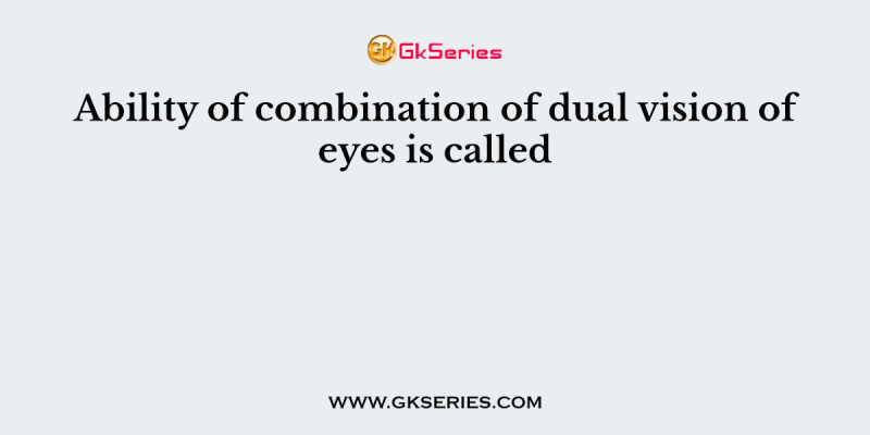 Ability of combination of dual vision of eyes is called