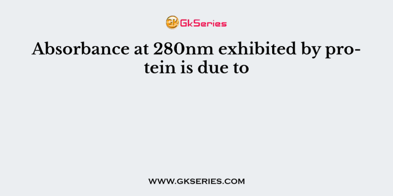 Absorbance at 280nm exhibited by protein is due to
