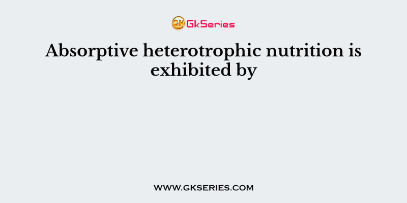 Absorptive heterotrophic nutrition is exhibited by