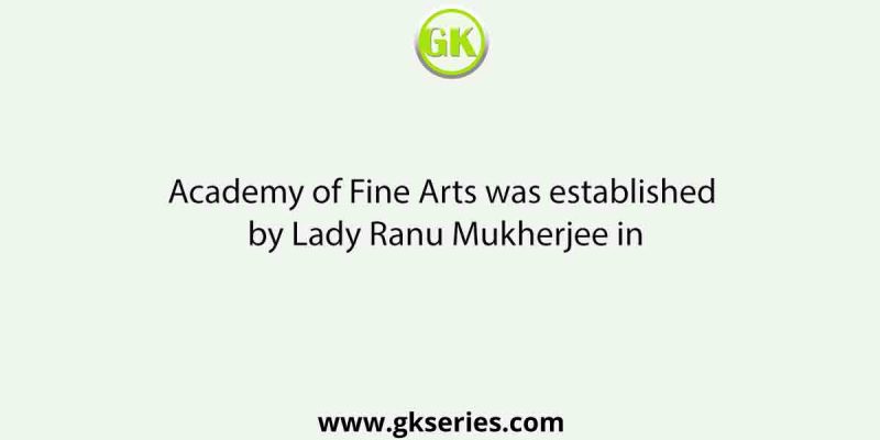 Academy of Fine Arts was established by Lady Ranu Mukherjee in