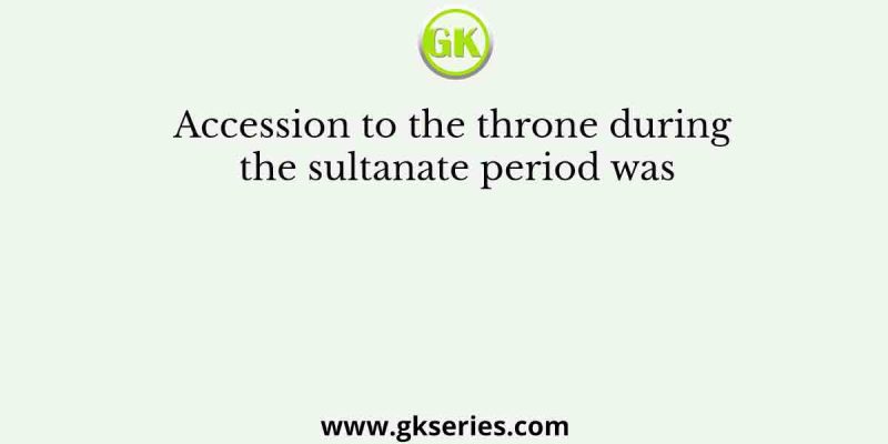 Accession to the throne during the sultanate period was