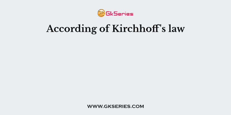 According of Kirchhoff’s law