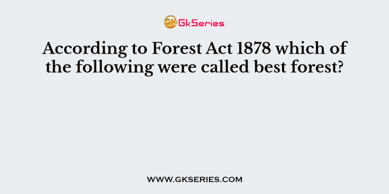According to Forest Act 1878 which of the following were called best forest?