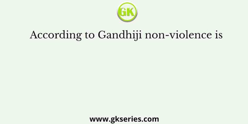 According to Gandhiji non-violence is