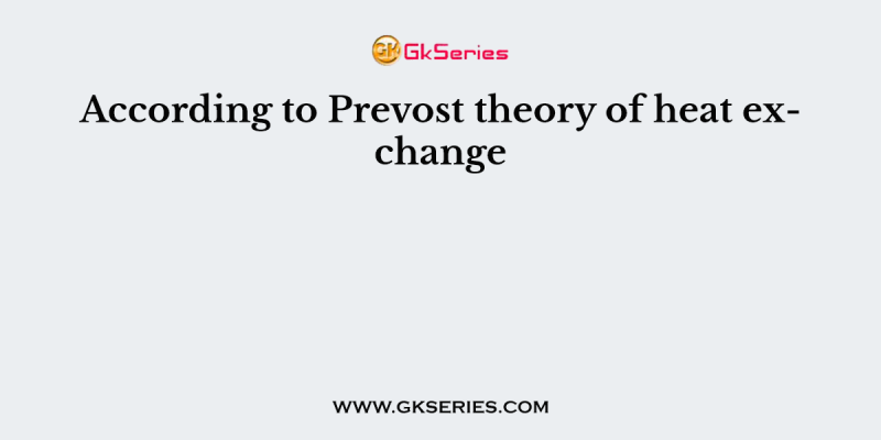 According to Prevost theory of heat exchange