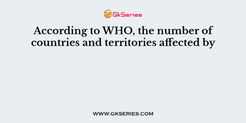 According to WHO, the number of countries and territories affected by