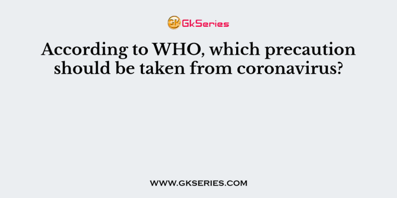 According to WHO, which precaution should be taken from coronavirus?