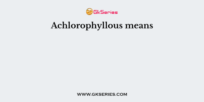 Achlorophyllous means