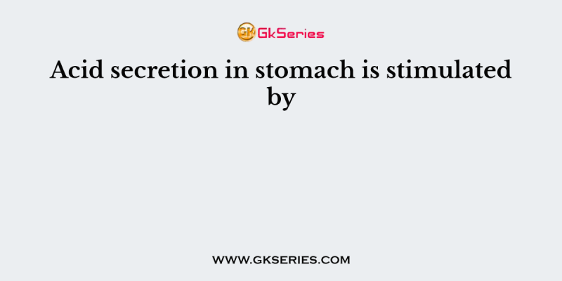 Acid secretion in stomach is stimulated by