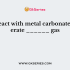 Acids react with metal carbonates to liberate ______ gas