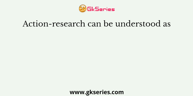 Action-research can be understood as