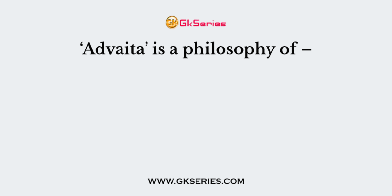 ‘Advaita’ is a philosophy of –