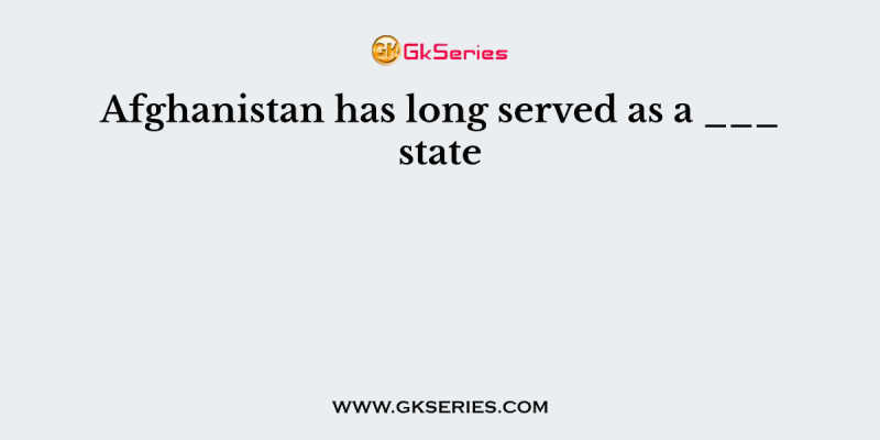 Afghanistan has long served as a ___ state