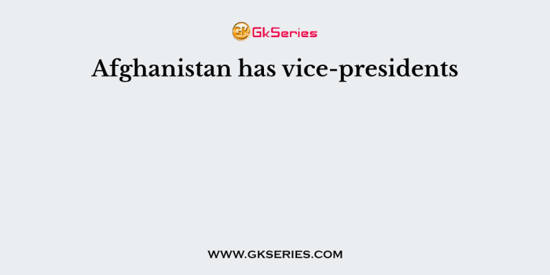 Afghanistan has vice-presidents