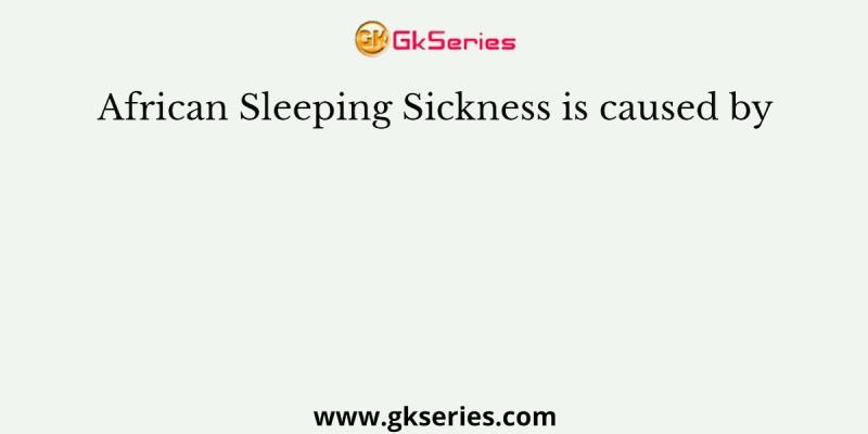 African Sleeping Sickness is caused by