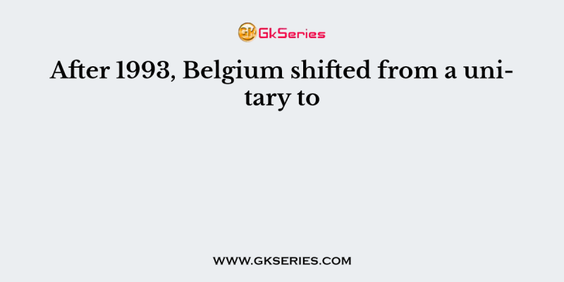 After 1993, Belgium shifted from a unitary to
