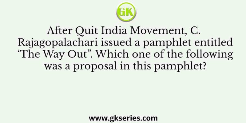 After Quit India Movement, C. Rajagopalachari issued a pamphlet entitled ‘The Way Out”. Which one of the following was a proposal in this pamphlet?