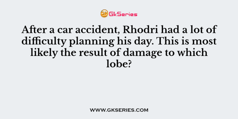 After a car accident, Rhodri had a lot of difficulty planning his day. This is most likely the result of damage to which lobe?