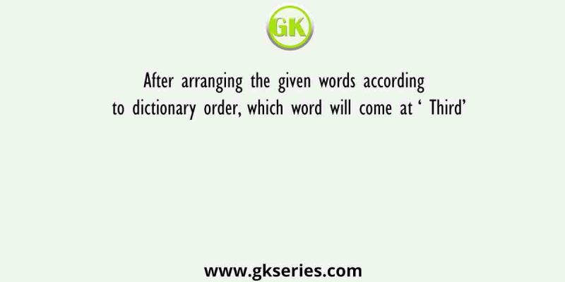 After arranging the given words according to dictionary order, which word will come at ‘ Third’