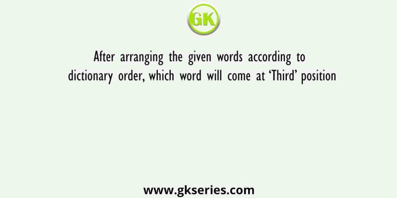 After arranging the given words according to dictionary order, which word will come at ‘Third’ position