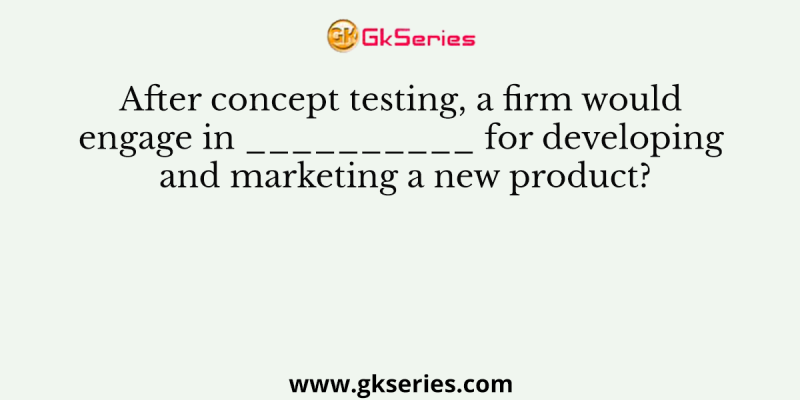 After concept testing, a firm would engage in __________ for developing and marketing a new product?