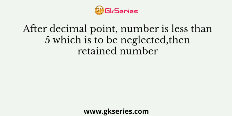 After decimal point, number is less than 5 which is to be neglected,then retained number