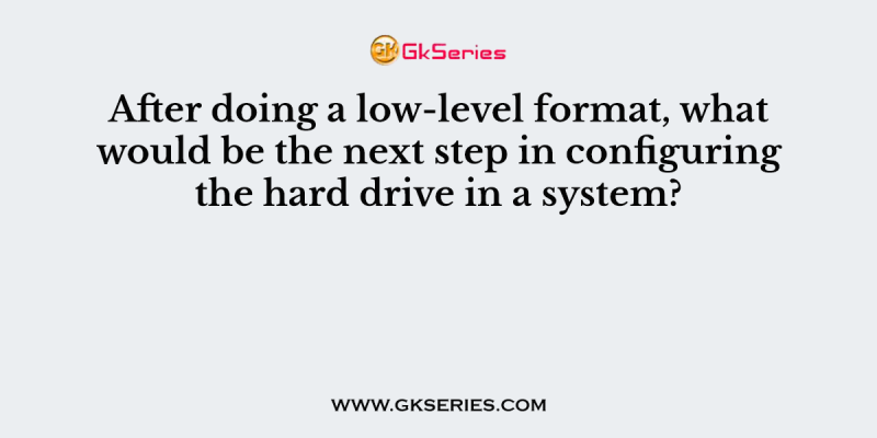 After doing a low-level format, what would be the next step in configuring the hard drive in a system?