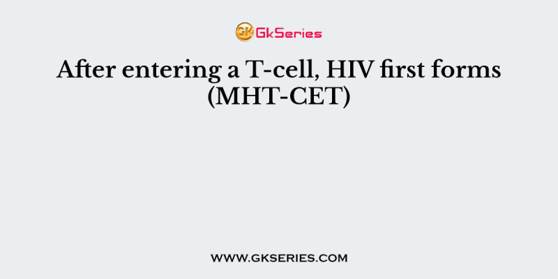 After entering a T-cell, HIV first forms (MHT-CET)