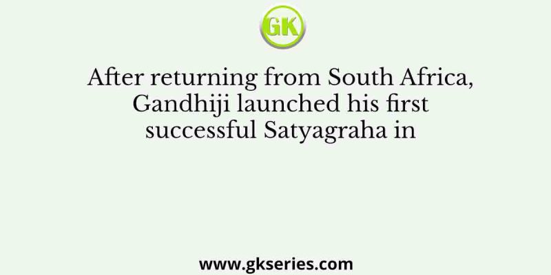 After returning from South Africa, Gandhiji launched his first successful Satyagraha in