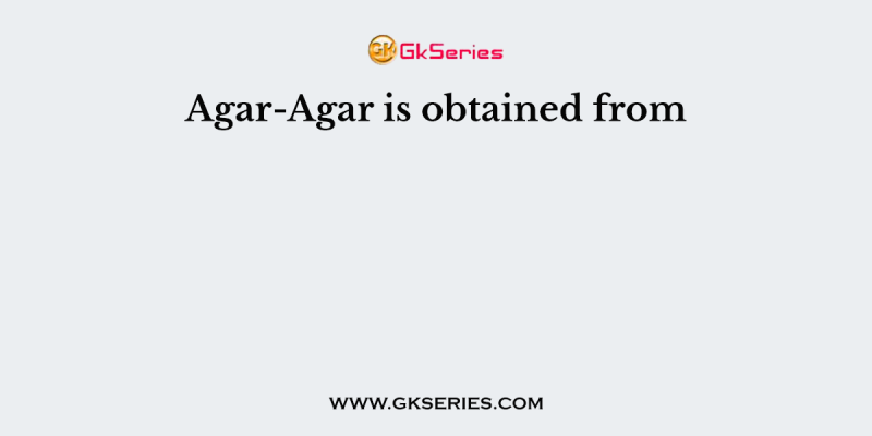 Agar-Agar is obtained from