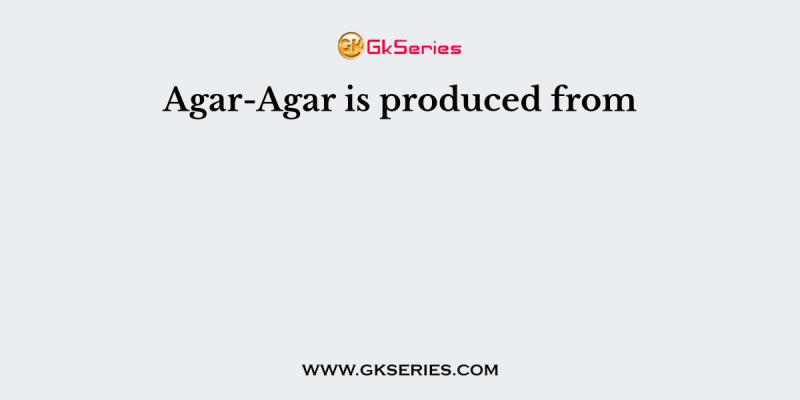 Agar-Agar is produced from