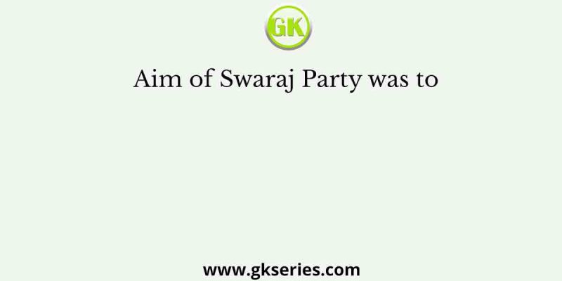 Aim of Swaraj Party was to