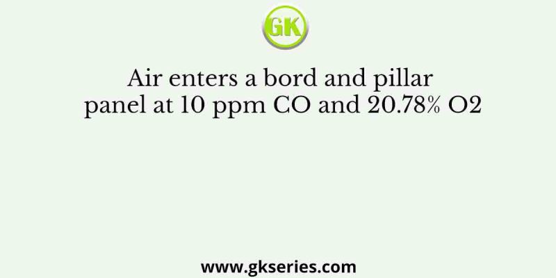 Air enters a bord and pillar panel at 10 ppm CO and 20.78% O2