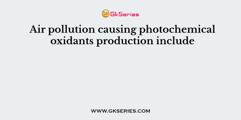 Air pollution causing photochemical oxidants production include