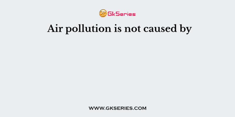 Air pollution is not caused by