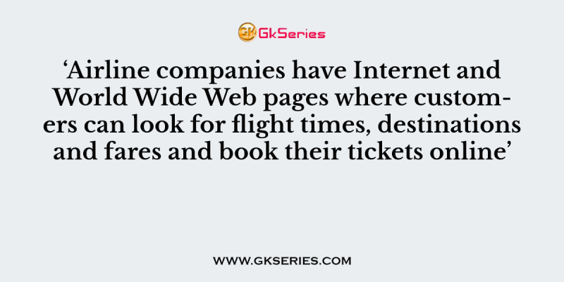 ‘Airline companies have Internet and World Wide Web pages where customers can look for flight times, destinations and fares and book their tickets online’