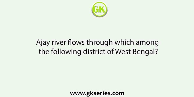 Ajay river flows through which among the following district of West Bengal?