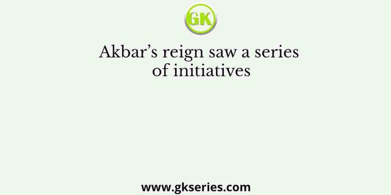 Akbar’s reign saw a series of initiatives