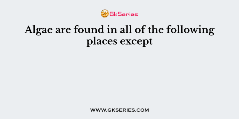 Algae are found in all of the following places except