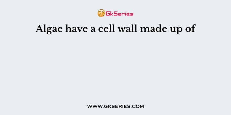 Algae have a cell wall made up of